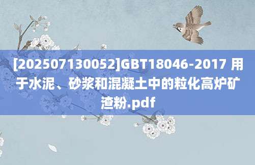 [202507130052]GBT18046-2017 用于水泥、砂浆和混凝土中的粒化高炉矿渣粉.pdf