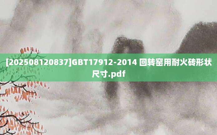 [202508120837]GBT17912-2014 回转窑用耐火砖形状尺寸.pdf