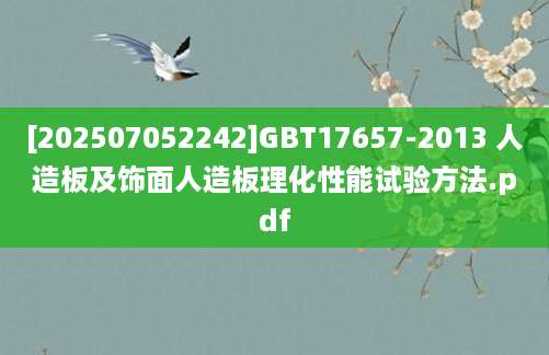 [202507052242]GBT17657-2013 人造板及饰面人造板理化性能试验方法.pdf