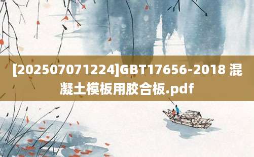 [202507071224]GBT17656-2018 混凝土模板用胶合板.pdf