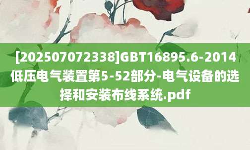 [202507072338]GBT16895.6-2014低压电气装置第5-52部分-电气设备的选择和安装布线系统.pdf