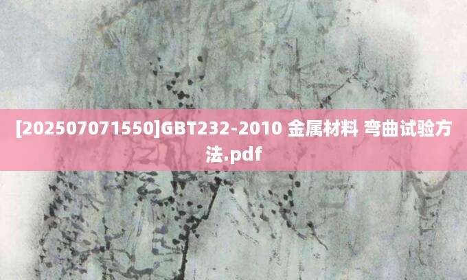 [202507071550]GBT232-2010 金属材料 弯曲试验方法.pdf