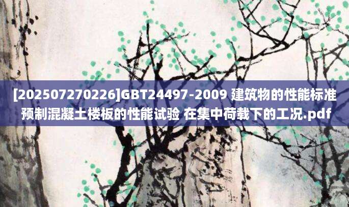 [202507270226]GBT24497-2009 建筑物的性能标准 预制混凝土楼板的性能试验 在集中荷载下的工况.pdf