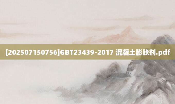 [202507150756]GBT23439-2017 混凝土膨胀剂.pdf