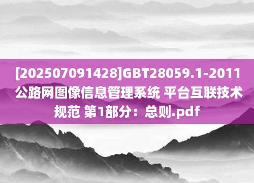 [202507091428]GBT28059.1-2011 公路网图像信息管理系统 平台互联技术规范 第1部分：总则.pdf