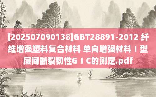 [202507090138]GBT28891-2012 纤维增强塑料复合材料 单向增强材料Ⅰ型层间断裂韧性GⅠC的测定.pdf
