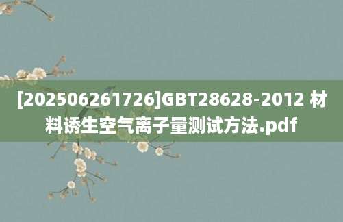 [202506261726]GBT28628-2012 材料诱生空气离子量测试方法.pdf