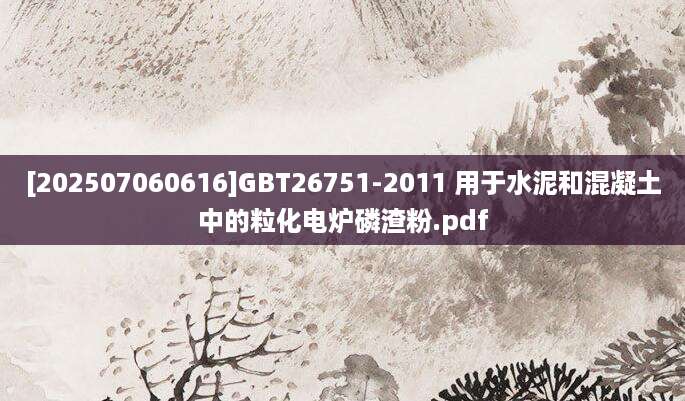 [202507060616]GBT26751-2011 用于水泥和混凝土中的粒化电炉磷渣粉.pdf