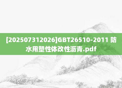 [202507312026]GBT26510-2011 防水用塑性体改性沥青.pdf