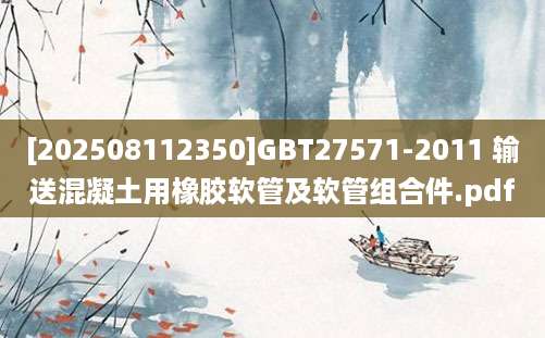 [202508112350]GBT27571-2011 输送混凝土用橡胶软管及软管组合件.pdf