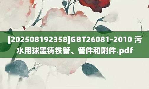 [202508192358]GBT26081-2010 污水用球墨铸铁管、管件和附件.pdf