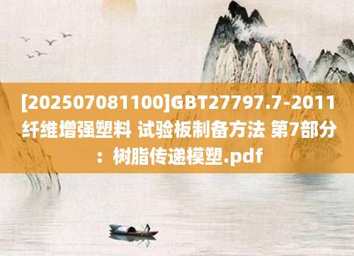 [202507081100]GBT27797.7-2011 纤维增强塑料 试验板制备方法 第7部分：树脂传递模塑.pdf