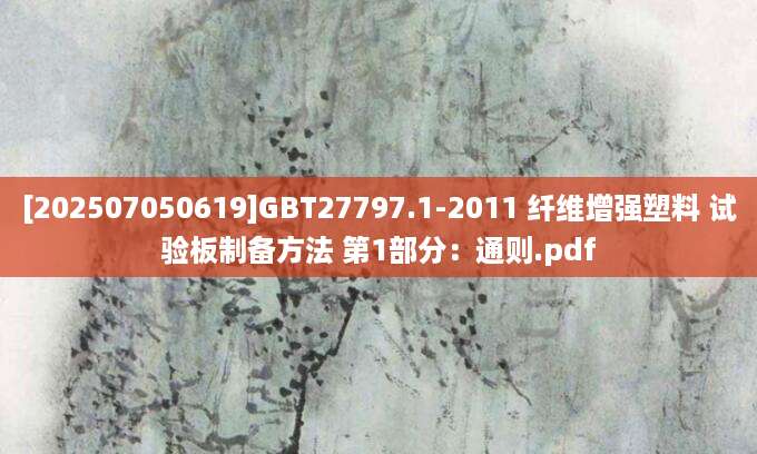 [202507050619]GBT27797.1-2011 纤维增强塑料 试验板制备方法 第1部分：通则.pdf