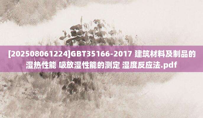 [202508061224]GBT35166-2017 建筑材料及制品的湿热性能 吸放湿性能的测定 湿度反应法.pdf