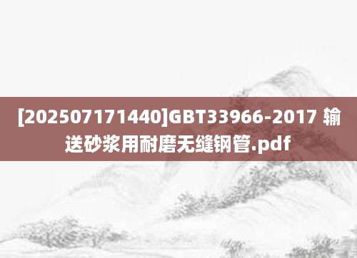 [202507171440]GBT33966-2017 输送砂浆用耐磨无缝钢管.pdf