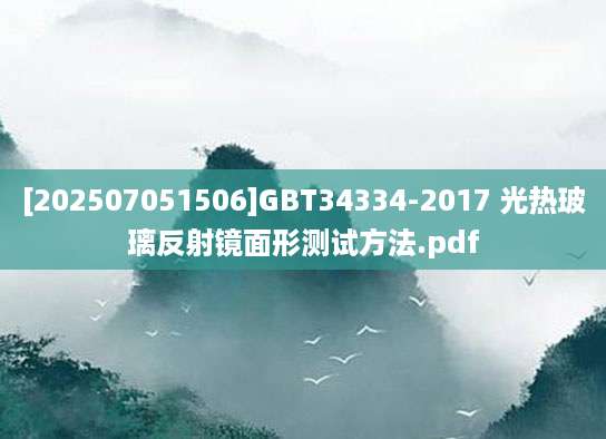 [202507051506]GBT34334-2017 光热玻璃反射镜面形测试方法.pdf