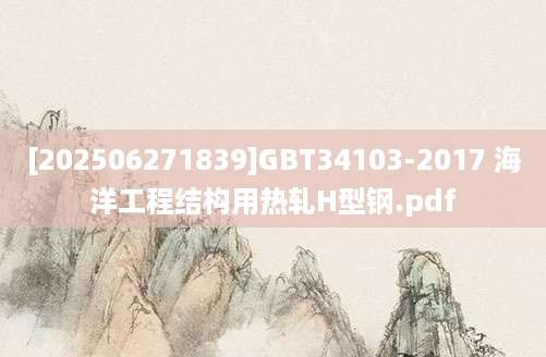 [202506271839]GBT34103-2017 海洋工程结构用热轧H型钢.pdf
