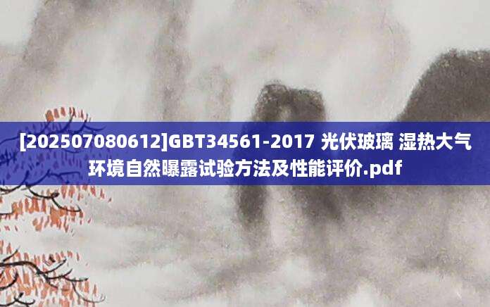 [202507080612]GBT34561-2017 光伏玻璃 湿热大气环境自然曝露试验方法及性能评价.pdf