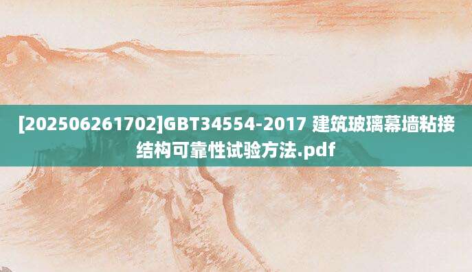 [202506261702]GBT34554-2017 建筑玻璃幕墙粘接结构可靠性试验方法.pdf