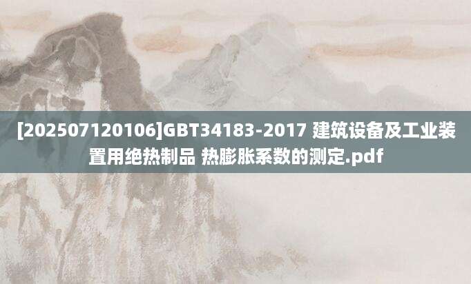 [202507120106]GBT34183-2017 建筑设备及工业装置用绝热制品 热膨胀系数的测定.pdf