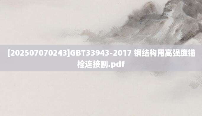 [202507070243]GBT33943-2017 钢结构用高强度锚栓连接副.pdf