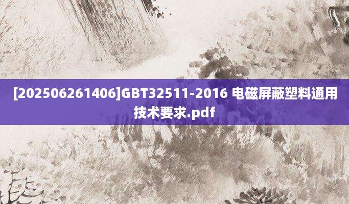 [202506261406]GBT32511-2016 电磁屏蔽塑料通用技术要求.pdf
