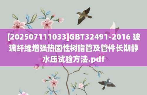 [202507111033]GBT32491-2016 玻璃纤维增强热固性树脂管及管件长期静水压试验方法.pdf