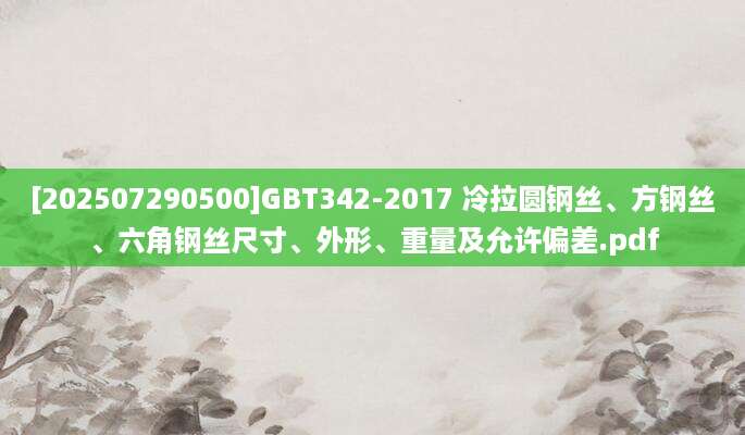 [202507290500]GBT342-2017 冷拉圆钢丝、方钢丝、六角钢丝尺寸、外形、重量及允许偏差.pdf