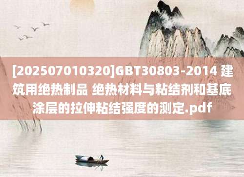 [202507010320]GBT30803-2014 建筑用绝热制品 绝热材料与粘结剂和基底涂层的拉伸粘结强度的测定.pdf
