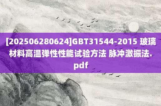 [202506280624]GBT31544-2015 玻璃材料高温弹性性能试验方法 脉冲激振法.pdf