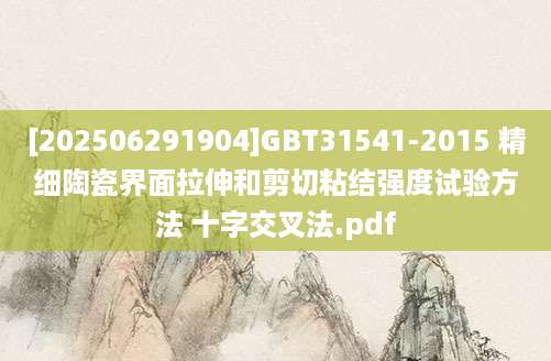 [202506291904]GBT31541-2015 精细陶瓷界面拉伸和剪切粘结强度试验方法 十字交叉法.pdf