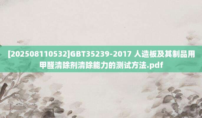 [202508110532]GBT35239-2017 人造板及其制品用甲醛清除剂清除能力的测试方法.pdf