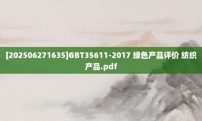 [202506271635]GBT35611-2017 绿色产品评价 纺织产品.pdf