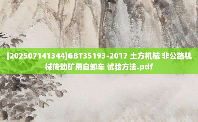 [202507141344]GBT35193-2017 土方机械 非公路机械传动矿用自卸车 试验方法.pdf