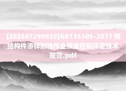 [202507290928]GBT35505-2017 钢结构件渗锌耐蚀作业质量控制评定技术规范.pdf