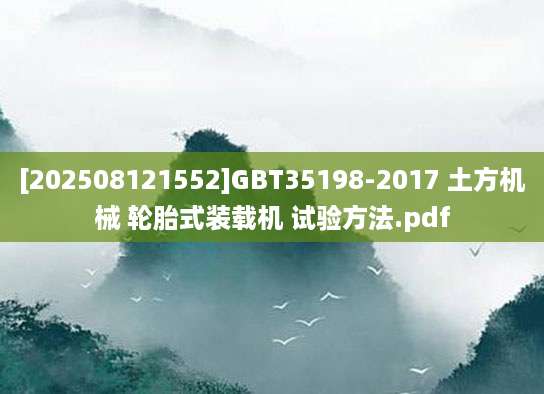 [202508121552]GBT35198-2017 土方机械 轮胎式装载机 试验方法.pdf