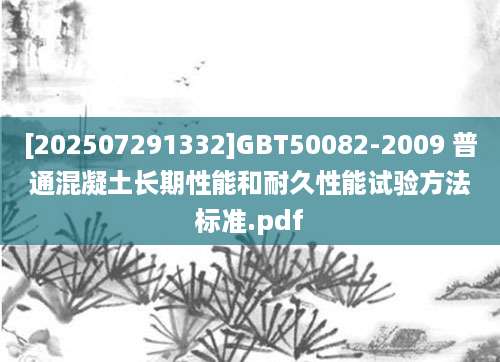 [202507291332]GBT50082-2009 普通混凝土长期性能和耐久性能试验方法标准.pdf