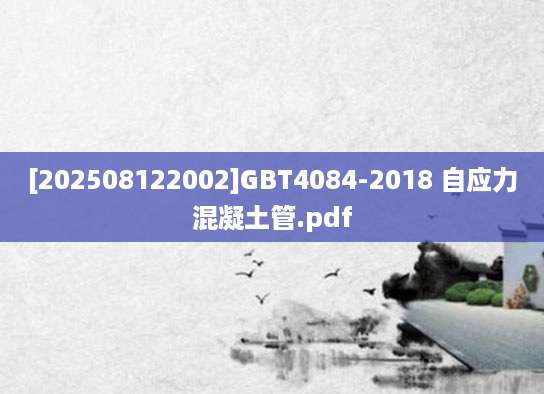 [202508122002]GBT4084-2018 自应力混凝土管.pdf