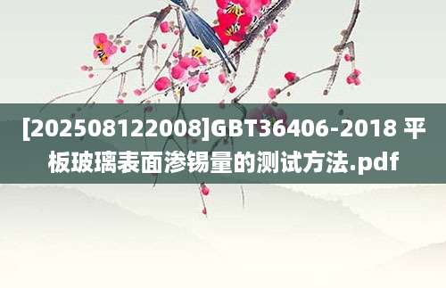 [202508122008]GBT36406-2018 平板玻璃表面渗锡量的测试方法.pdf