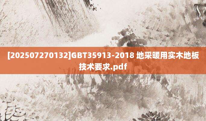 [202507270132]GBT35913-2018 地采暖用实木地板技术要求.pdf