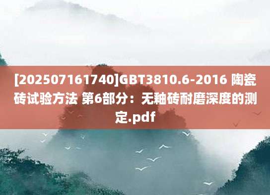 [202507161740]GBT3810.6-2016 陶瓷砖试验方法 第6部分：无釉砖耐磨深度的测定.pdf