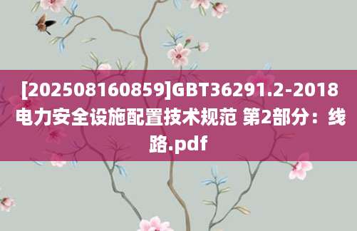 [202508160859]GBT36291.2-2018 电力安全设施配置技术规范 第2部分：线路.pdf