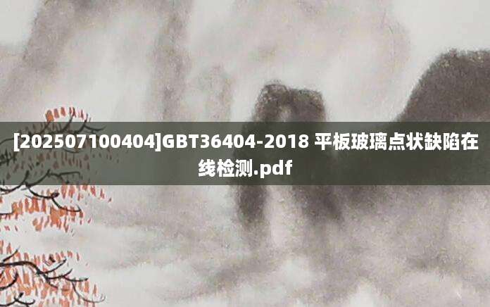 [202507100404]GBT36404-2018 平板玻璃点状缺陷在线检测.pdf