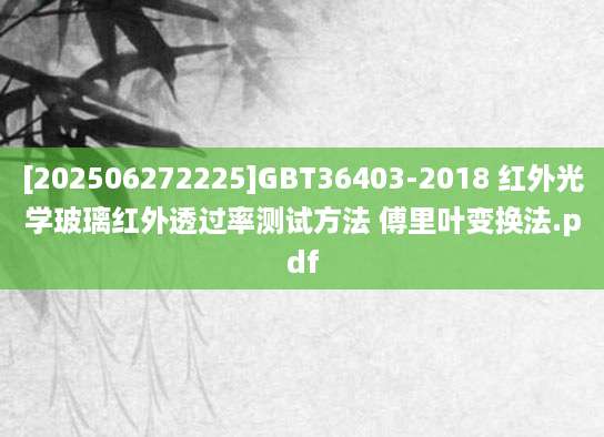 [202506272225]GBT36403-2018 红外光学玻璃红外透过率测试方法 傅里叶变换法.pdf
