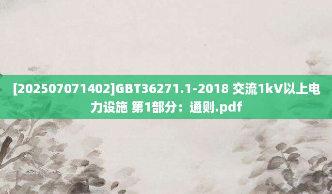 [202507071402]GBT36271.1-2018 交流1kV以上电力设施 第1部分：通则.pdf