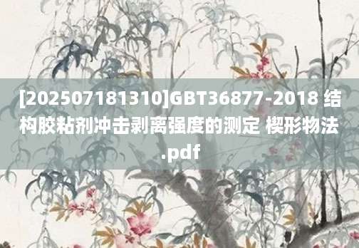 [202507181310]GBT36877-2018 结构胶粘剂冲击剥离强度的测定 楔形物法.pdf