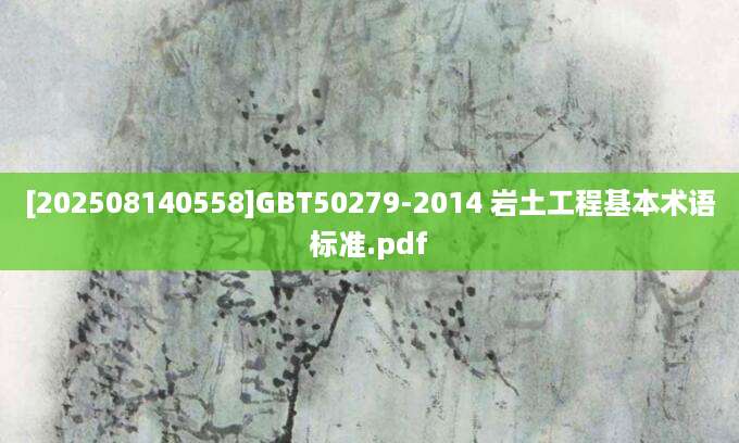 [202508140558]GBT50279-2014 岩土工程基本术语标准.pdf