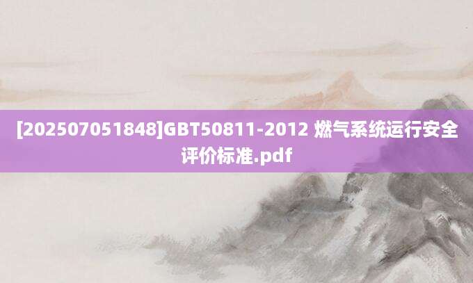 [202507051848]GBT50811-2012 燃气系统运行安全评价标准.pdf