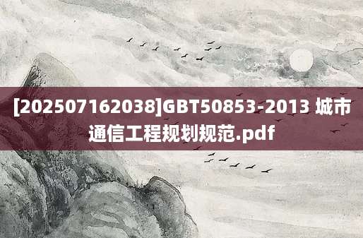 [202507162038]GBT50853-2013 城市通信工程规划规范.pdf