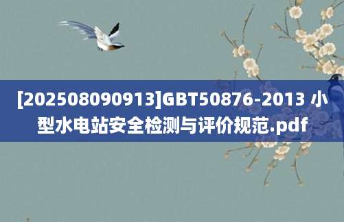 [202508090913]GBT50876-2013 小型水电站安全检测与评价规范.pdf